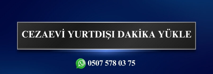 CEZAEVİ YURTDIŞI DAKİKA YÜKLE