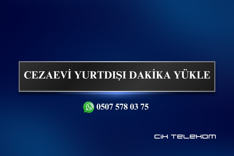 CEZAEVİ YURTDIŞI DAKİKA YÜKLE